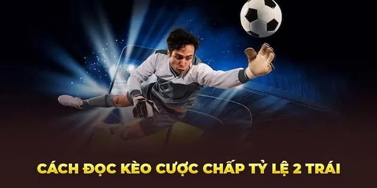 Cách Chơi Kèo Chấp 2 Trái Hiệu Quả Và Bí Quyết Thắng Lớn Cho Người Mới