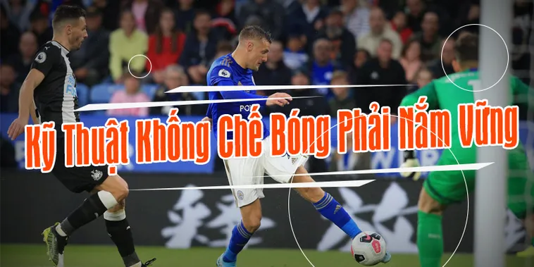 Kỹ Thuật Khống Chế Bóng Trong Bóng Đá Và Những Bí Quyết Nâng Cao Hiệu Quả Thi Đấu
